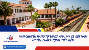 Vận chuyển hàng từ Santa Ana, Mỹ về Việt Nam uy tín, chất lượng, tiết kiệm