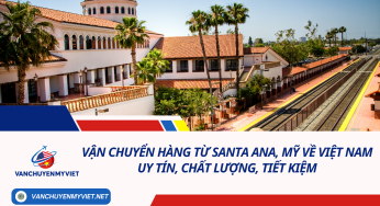 Vận chuyển hàng từ Santa Ana, Mỹ về Việt Nam uy tín, chất lượng, tiết kiệm