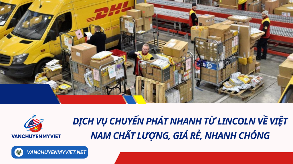 Dịch vụ chuyển phát nhanh từ Lincoln về Việt Nam chất lượng, giá rẻ, nhanh chóng