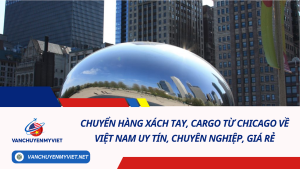 Chuyển hàng xách tay, cargo từ Chicago về Việt Nam uy tín, chuyên nghiệp, giá rẻ
