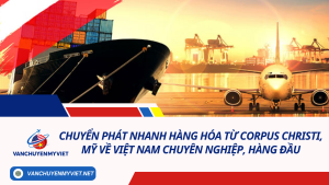Chuyển phát nhanh hàng hóa từ Corpus Christi, Mỹ về Việt Nam chuyên nghiệp, hàng đầu