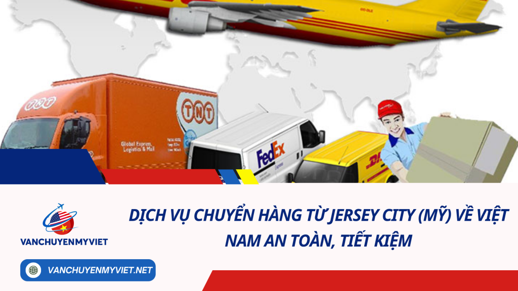Dịch vụ chuyển hàng từ Jersey City (Mỹ) về Việt Nam an toàn, tiết kiệm
