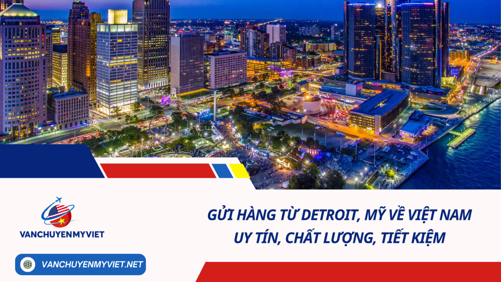Gửi hàng từ Detroit, Mỹ về Việt Nam uy tín, chất lượng, tiết kiệm