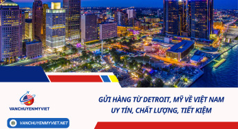 Gửi hàng từ Detroit, Mỹ về Việt Nam uy tín, chất lượng, tiết kiệm