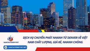 Dịch vụ chuyển phát nhanh từ Denver về Việt Nam chất lượng, giá rẻ, nhanh chóng