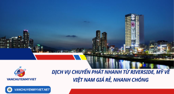 Dịch vụ chuyển phát nhanh từ Riverside, Mỹ về Việt Nam giá rẻ, nhanh chóng