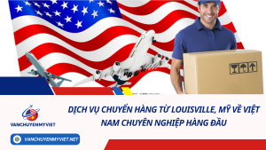 Dịch vụ chuyển hàng từ Louisville, Mỹ về Việt Nam chuyên nghiệp hàng đầu