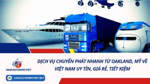 Dịch vụ chuyển phát nhanh từ Oakland, Mỹ về Việt Nam uy tín, giá rẻ, tiết kiệm