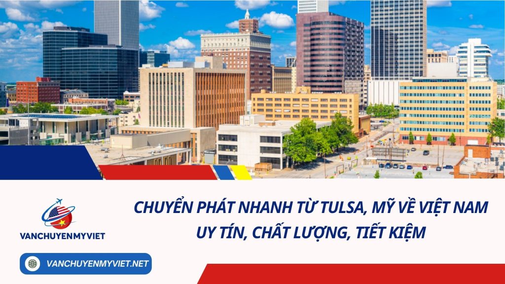 Chuyển phát nhanh từ Tulsa, Mỹ về Việt Nam uy tín, chất lượng, tiết kiệm