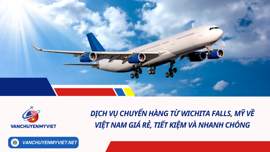 Dịch vụ chuyển hàng từ Wichita Falls, Mỹ về Việt Nam giá rẻ, tiết kiệm và nhanh chóng