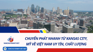 Chuyển phát nhanh từ Kansas City, Mỹ về Việt Nam uy tín, chất lượng, tiết kiệm
