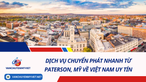 Dịch vụ chuyển phát nhanh từ Paterson, Mỹ về Việt Nam uy tín, giá rẻ, tiết kiệm