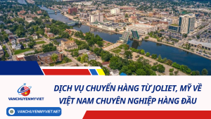 Dịch vụ chuyển hàng từ Joliet, Mỹ về Việt Nam chuyên nghiệp hàng đầu