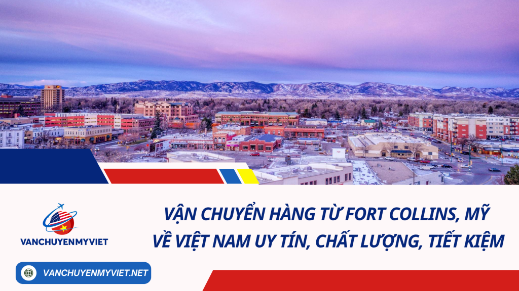 Vận chuyển hàng từ Fort Collins, Mỹ về Việt Nam uy tín, chất lượng, tiết kiệm