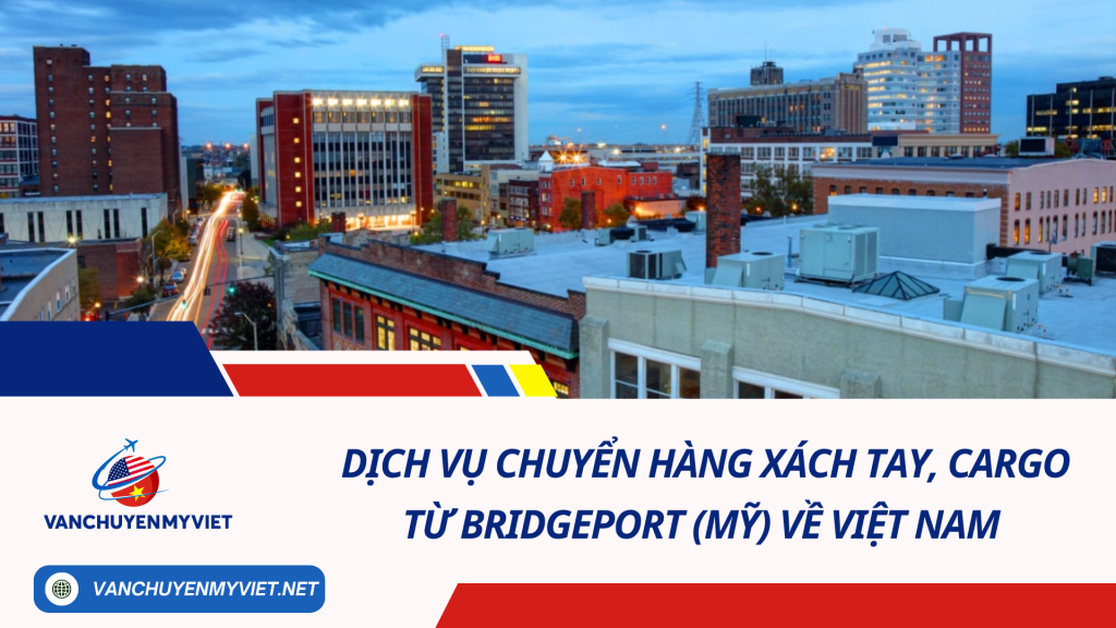 Dịch vụ chuyển hàng xách tay, cargo từ Bridgeport (Mỹ) về Việt Nam an toàn, đảm bảo và tiết kiệm