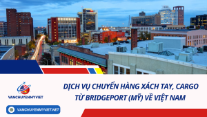 Dịch vụ chuyển hàng xách tay, cargo từ Bridgeport (Mỹ) về Việt Nam an toàn, đảm bảo và tiết kiệm