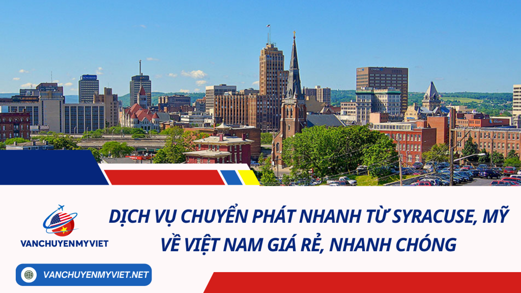 Dịch vụ chuyển phát nhanh từ Syracuse, Mỹ về Việt Nam giá rẻ, nhanh chóng