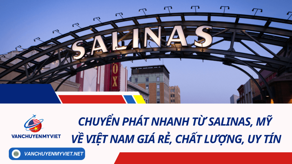 Chuyển phát nhanh từ Salinas, Mỹ về Việt Nam giá rẻ, chất lượng, uy tín