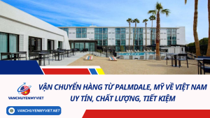 Vận chuyển hàng từ Palmdale, Mỹ về Việt Nam uy tín, chất lượng, tiết kiệm
