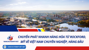 Chuyển phát nhanh hàng hóa từ Rockford, Mỹ về Việt Nam chuyên nghiệp, hàng đầu