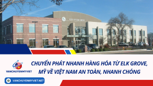 Chuyển phát nhanh hàng hóa từ Elk Grove, Mỹ về Việt Nam an toàn, giá rẻ, nhanh chóng