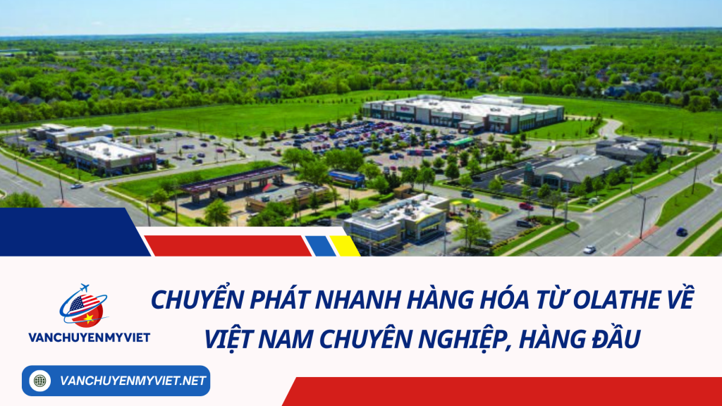 Chuyển phát nhanh hàng hóa từ Olathe về Việt Nam chuyên nghiệp, hàng đầu
