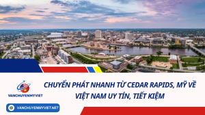 Chuyển phát nhanh từ Cedar Rapids, Mỹ về Việt Nam uy tín, tiết kiệm và nhanh chóng