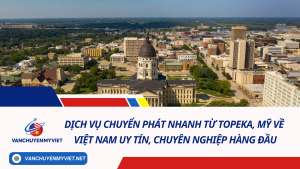 Dịch vụ chuyển phát nhanh từ Topeka, Mỹ về Việt Nam uy tín, chuyên nghiệp hàng đầu