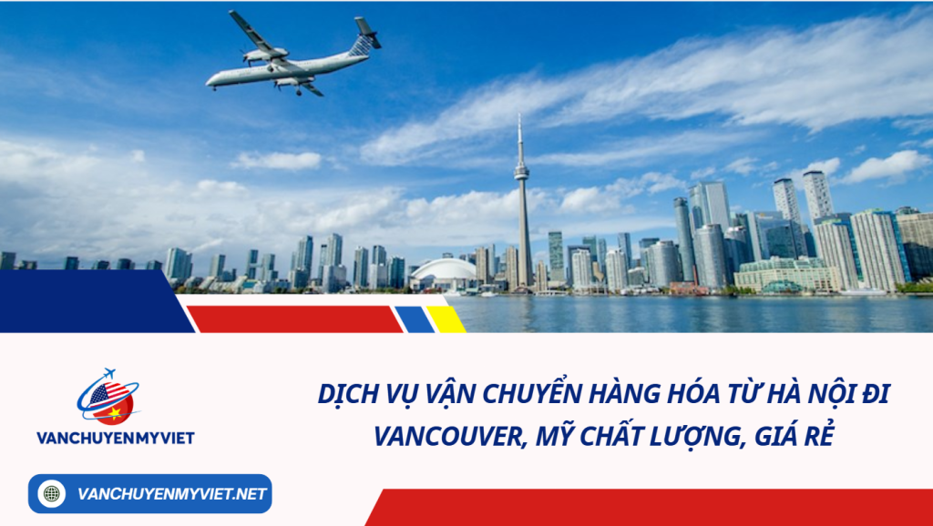 Dịch vụ vận chuyển hàng hóa từ Hà Nội đi Vancouver, Mỹ chất lượng, giá rẻ