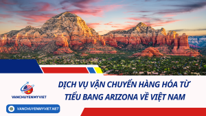 Dịch vụ vận chuyển hàng hóa từ tiểu bang Arizona về Việt Nam 2024