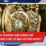 Top 10 Thương Hiệu Đồng Hồ: Có Tiền Chưa Chắc Đã Sở Hữu Được