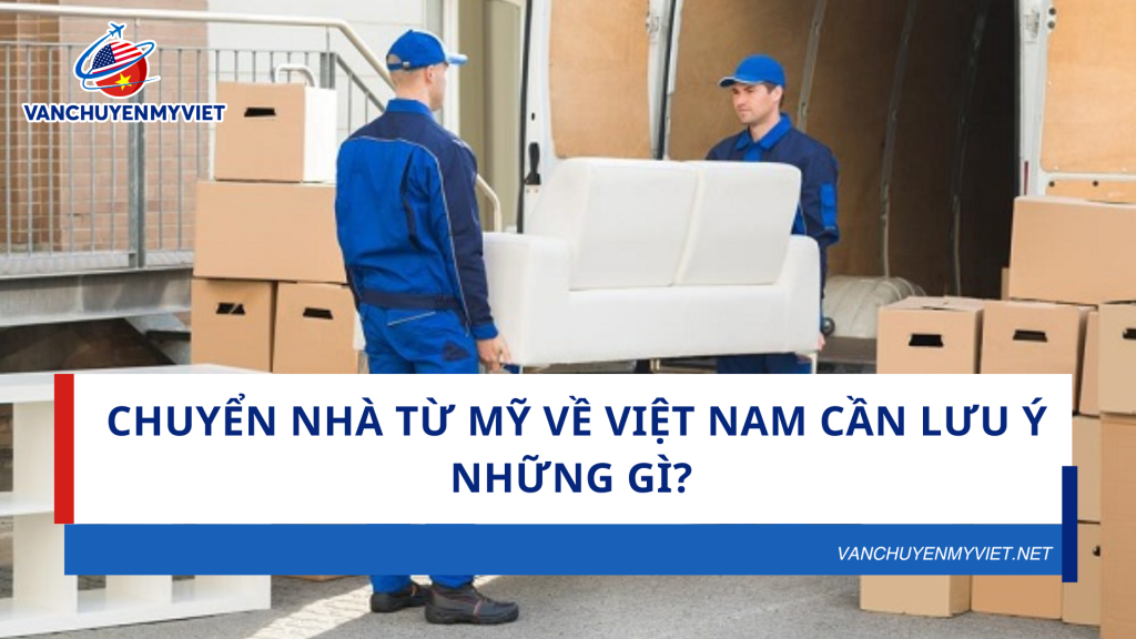 Chuyển nhà từ Mỹ về Việt Nam cần lưu ý những gì?