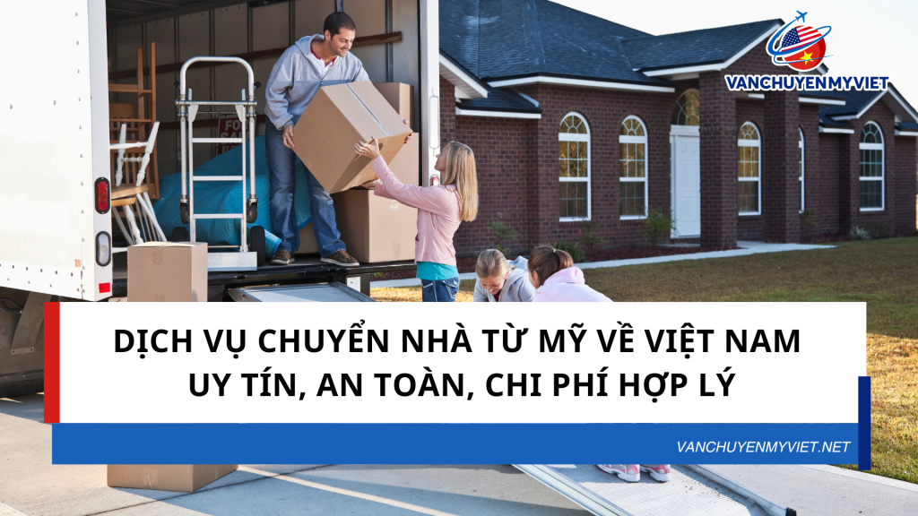 DỊCH VỤ CHUYỂN NHÀ TỪ MỸ VỀ VIỆT NAM UY TÍN, AN TOÀN, CHI PHÍ HỢP LÝ