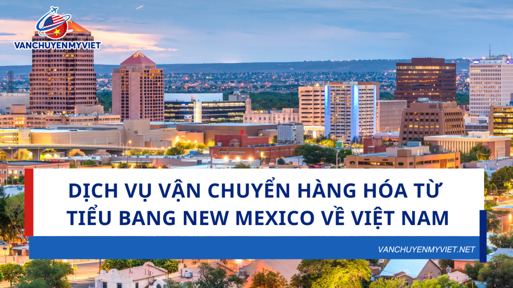 Dịch vụ vận chuyển hàng hóa từ tiểu bang New Mexico về Việt Nam