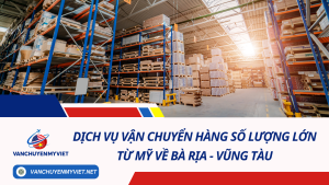 Dịch Vụ Vận Chuyển Hàng Số Lượng Lớn Từ Mỹ Về Bà Rịa - Vũng Tàu