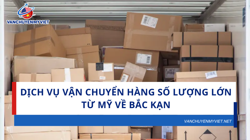 Dịch Vụ Vận Chuyển Hàng Số Lượng Lớn Từ Mỹ Về Bắc Kạn