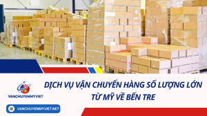 Dịch Vụ Vận Chuyển Hàng Số Lượng Lớn Từ Mỹ Về Bến Tre