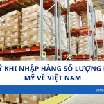 7 điều doanh nghiệp cần lưu ý trước khi nhập hàng số lượng lớn từ Mỹ về Việt Nam
