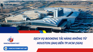 Dịch Vụ Booking Tải Hàng Không từ Houston (IAH) đến TP.HCM (SGN)