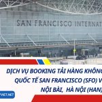 Dịch Vụ Booking Tải Hàng Không Từ Sân Bay Quốc Tế San Francisco (SFO) Về Sân Bay Nội Bài, Hà Nội (HAN)