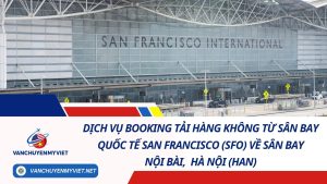 Dịch Vụ Booking Tải Hàng Không Từ Sân Bay Quốc Tế San Francisco (SFO) Về Sân Bay Nội Bài, Hà Nội (HAN)