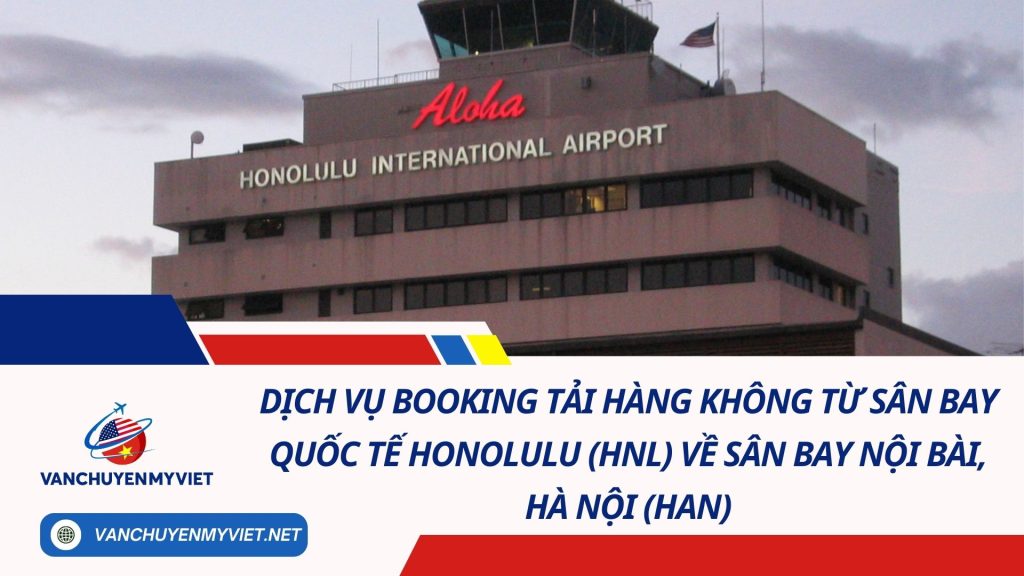 Dịch Vụ Booking Tải Hàng Không Từ Sân Bay Quốc Tế Honolulu (HNL) Về Sân Bay Nội Bài, Hà Nội (HAN)