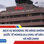 Dịch Vụ Booking Tải Hàng Không Từ Sân Bay Quốc Tế Honolulu (HNL) Về Sân Bay Nội Bài, Hà Nội (HAN)