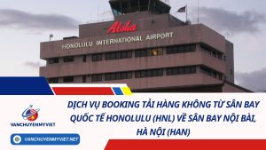 Dịch Vụ Booking Tải Hàng Không Từ Sân Bay Quốc Tế Honolulu (HNL) Về Sân Bay Nội Bài, Hà Nội (HAN)