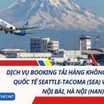 Dịch Vụ Booking Tải Hàng Không Từ Sân Bay Seattle-Tacoma (SEA) Về Sân Bay Nội Bài, Hà Nội (HAN) 