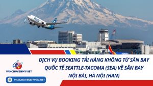 Dịch Vụ Booking Tải Hàng Không Từ Sân Bay Seattle-Tacoma (SEA) Về Sân Bay Nội Bài, Hà Nội (HAN) 