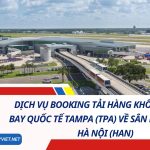 Dịch Vụ Booking Tải Hàng Không Từ Sân Bay Quốc Tế Tampa (TPA) Về Sân Bay Nội Bài, Hà Nội (HAN)
