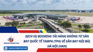 Dịch Vụ Booking Tải Hàng Không Từ Sân Bay Quốc Tế Tampa (TPA) Về Sân Bay Nội Bài, Hà Nội (HAN)