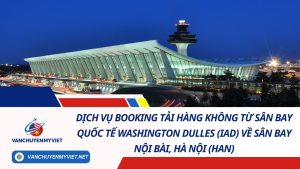 Dịch Vụ Booking Tải Hàng Không Từ Sân Bay Quốc Tế Washington Dulles (IAD) Về Sân Bay Nội Bài, Hà Nội (HAN) 