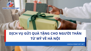 Dịch Vụ Gửi Quà Tặng Cho Người Thân Từ Mỹ Về Hà Nội Nhanh Chóng, An Toàn, Giá Hợp Lý